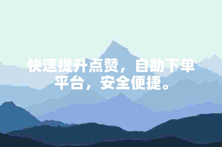 快速提升点赞，自助下单平台，安全便捷。