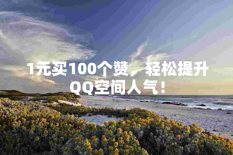 1元买100个赞，轻松提升QQ空间人气！