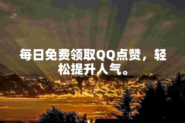 每日免费领取QQ点赞，轻松提升人气。