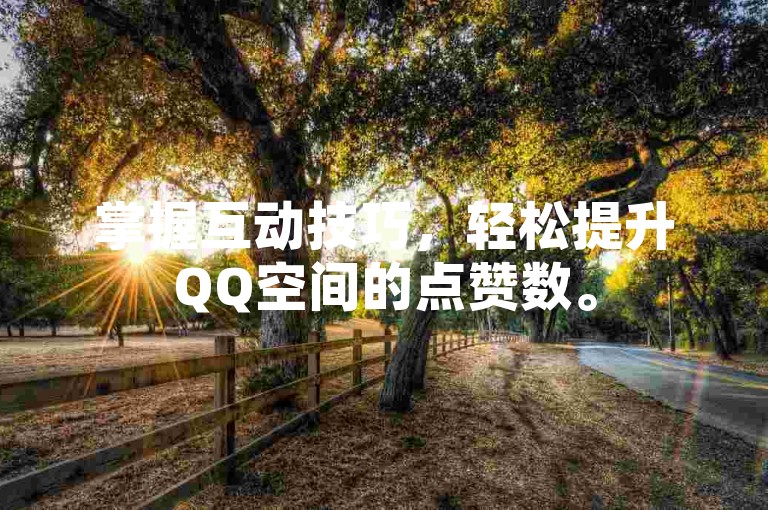掌握互动技巧，轻松提升QQ空间的点赞数。