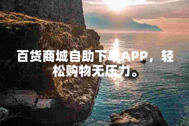 百货商城自助下单APP，轻松购物无压力。