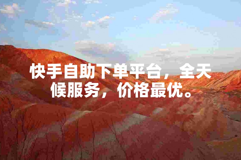 快手自助下单平台，全天候服务，价格最优。