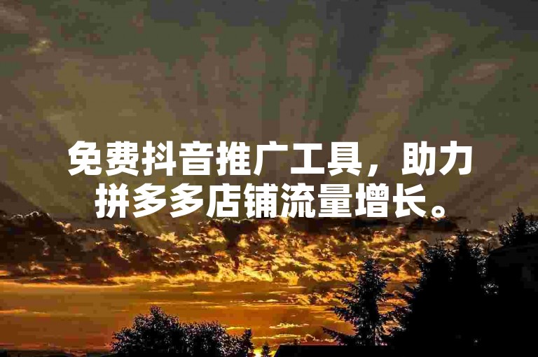 免费抖音推广工具，助力拼多多店铺流量增长。