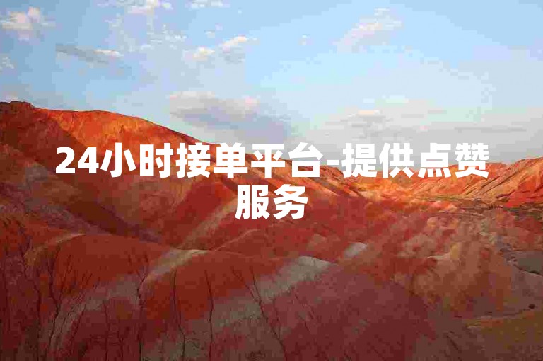 24小时接单平台-提供点赞服务