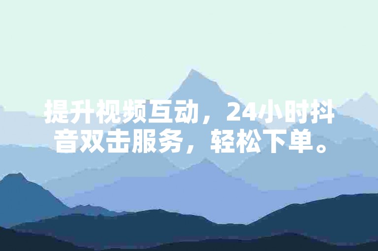 提升视频互动，24小时抖音双击服务，轻松下单。