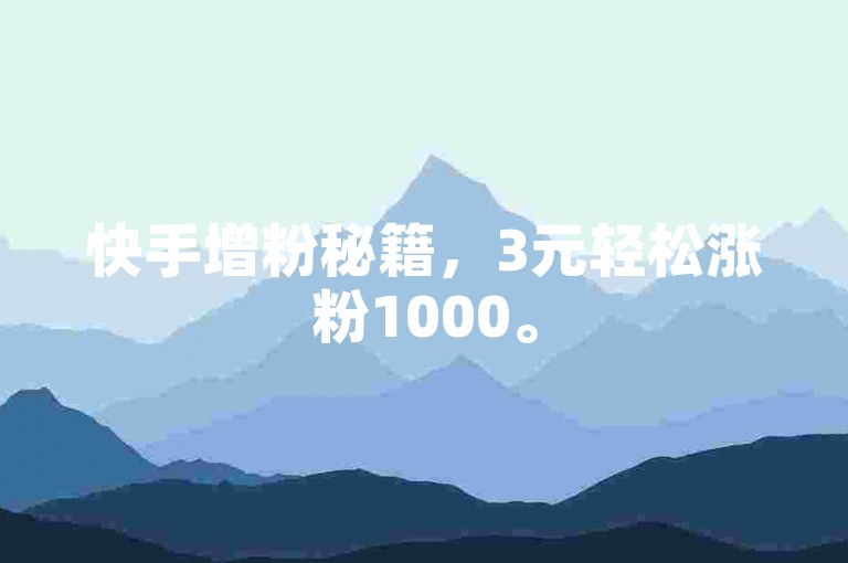 快手增粉秘籍，3元轻松涨粉1000。