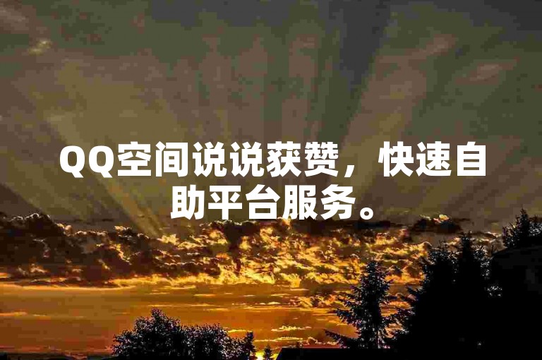 QQ空间说说获赞，快速自助平台服务。