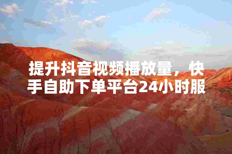 提升抖音视频播放量，快手自助下单平台24小时服务。