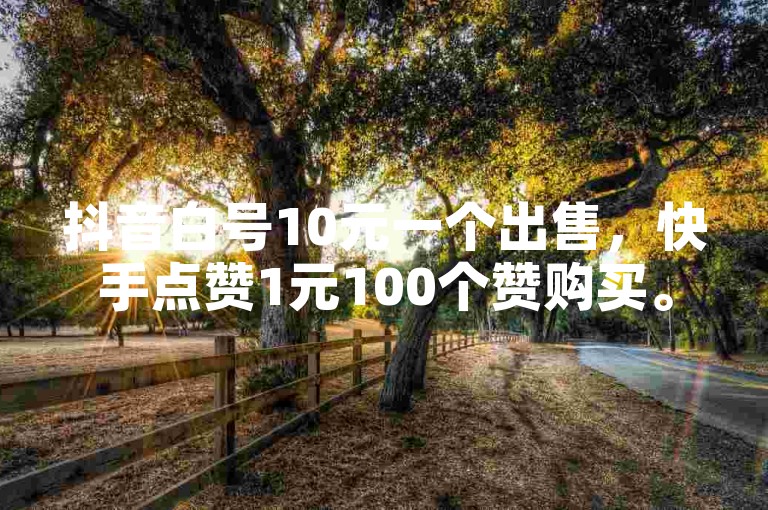 抖音白号10元一个出售，快手点赞1元100个赞购买。