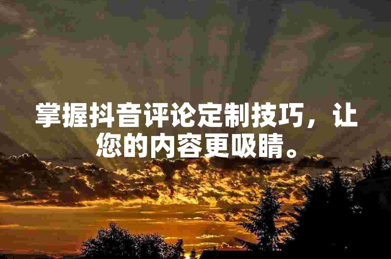 掌握抖音评论定制技巧，让您的内容更吸睛。