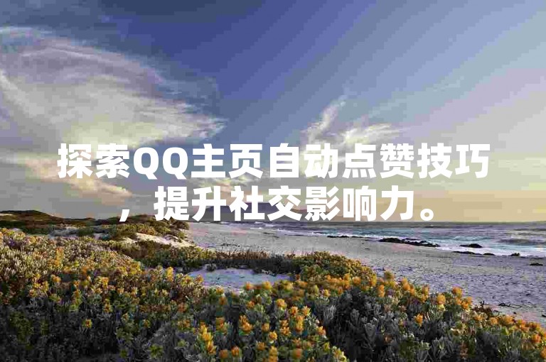 探索QQ主页自动点赞技巧，提升社交影响力。