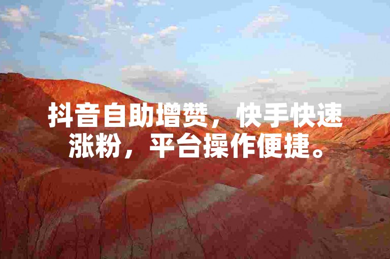 抖音自助增赞，快手快速涨粉，平台操作便捷。