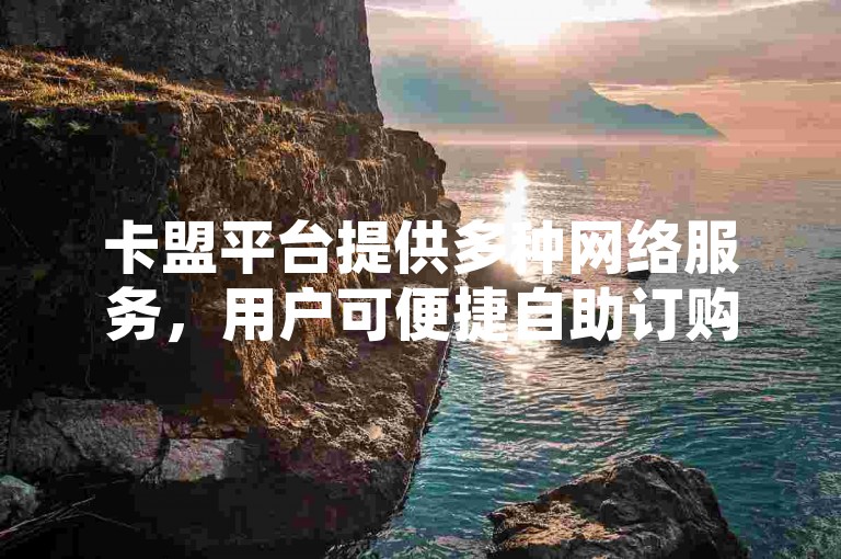 卡盟平台提供多种网络服务，用户可便捷自助订购。