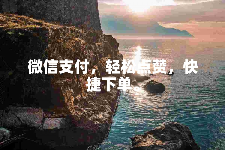 微信支付，轻松点赞，快捷下单。