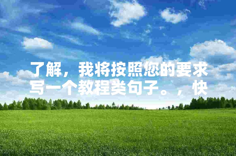 了解，我将按照您的要求写一个教程类句子。，快手双击24小时下单网站 - 云商城在线下单