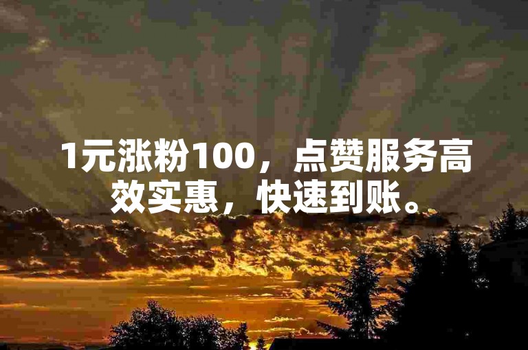 1元涨粉100，点赞服务高效实惠，快速到账。