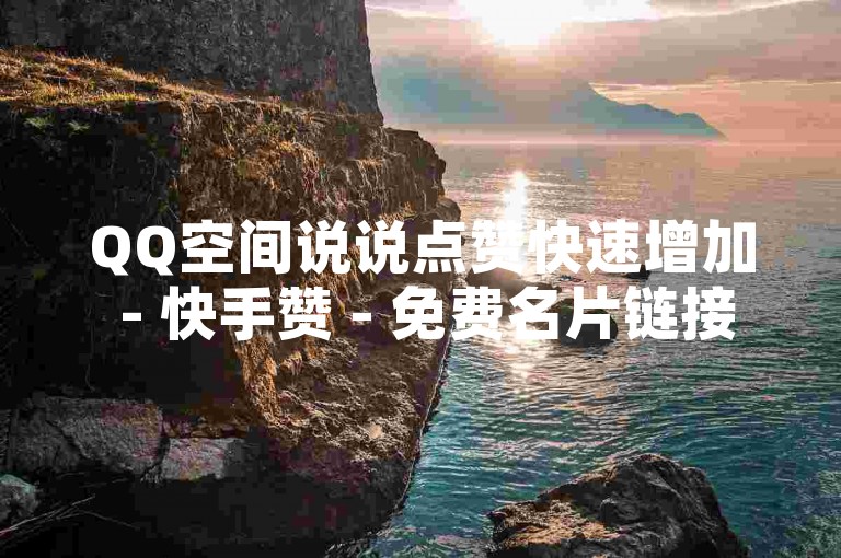 QQ空间说说点赞快速增加 - 快手赞 - 免费名片链接领取