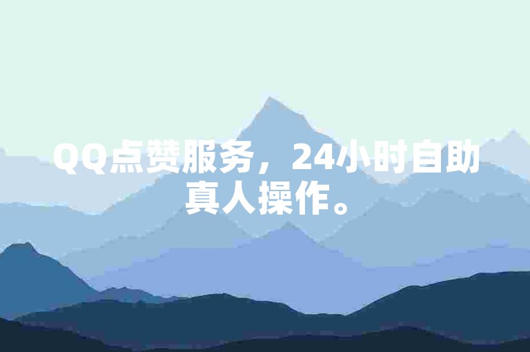 QQ点赞服务，24小时自助真人操作。