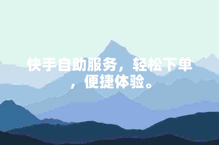 快手自助服务，轻松下单，便捷体验。