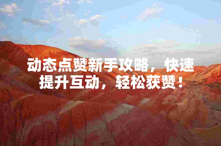 动态点赞新手攻略，快速提升互动，轻松获赞！