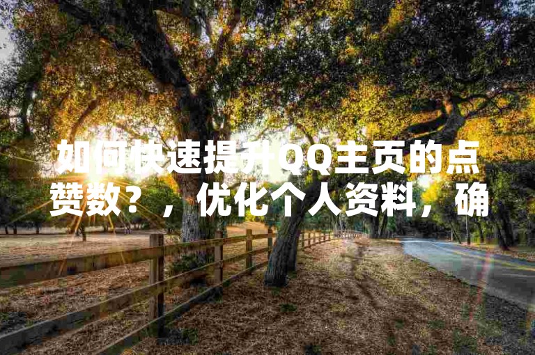如何快速提升QQ主页的点赞数？，优化个人资料，确保你的头像和个性签名吸引人且独特。，发布优质内容，定期发布有趣、有深度的动态，引发共鸣和讨论。，参与社交互动，积极评论和点赞他人的动态，建立良好的社交关系。，使用辅助工具，考虑使用秒赞功能或第三方点赞工具，但需注意安全风险。