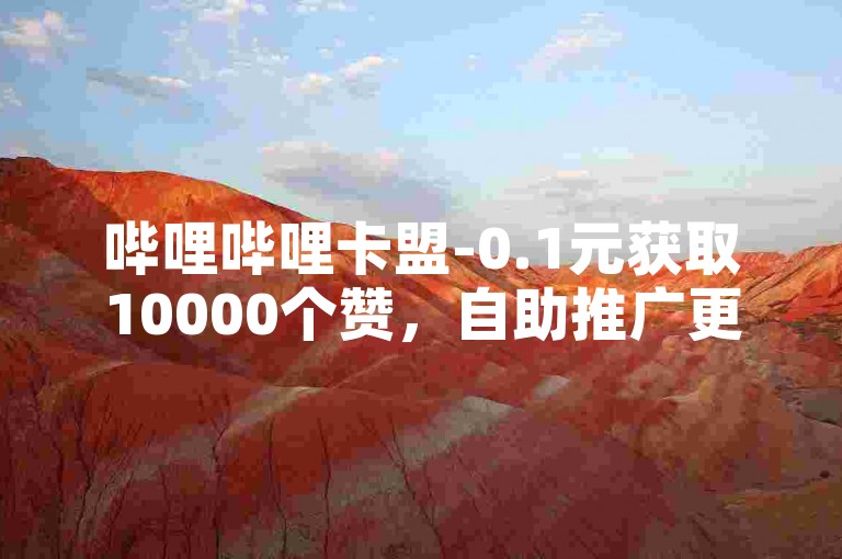 哔哩哔哩卡盟-0.1元获取10000个赞，自助推广更实惠。