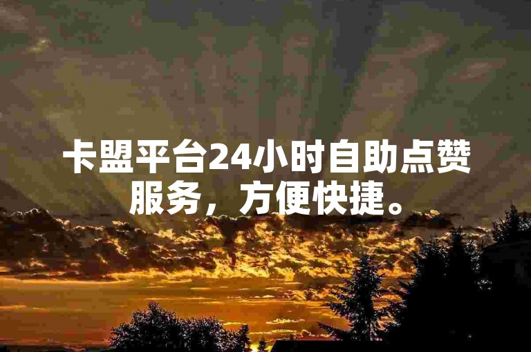 卡盟平台24小时自助点赞服务，方便快捷。