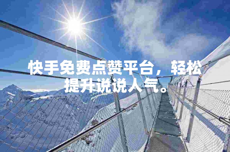 快手免费点赞平台，轻松提升说说人气。