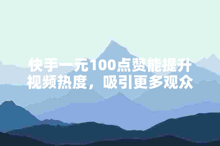 快手一元100点赞能提升视频热度，吸引更多观众。