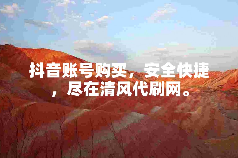 抖音账号购买，安全快捷，尽在清风代刷网。