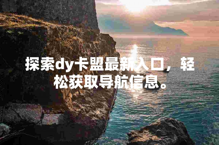 探索dy卡盟最新入口，轻松获取导航信息。