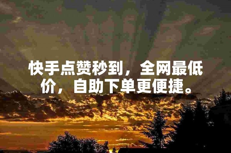 快手点赞秒到，全网最低价，自助下单更便捷。