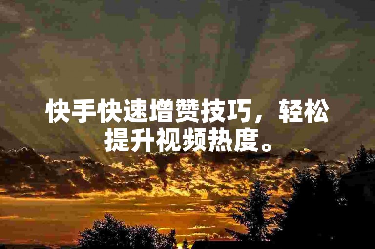快手快速增赞技巧，轻松提升视频热度。