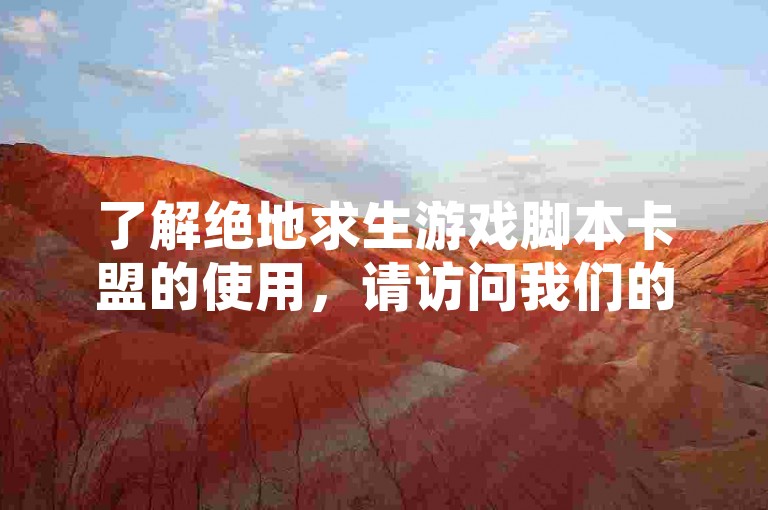 了解绝地求生游戏脚本卡盟的使用，请访问我们的平台获取最新辅助信息。