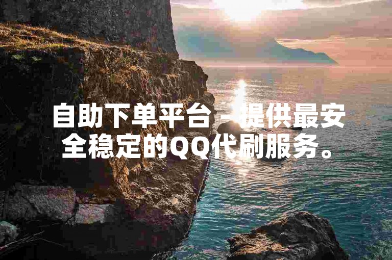 自助下单平台 - 提供最安全稳定的QQ代刷服务。