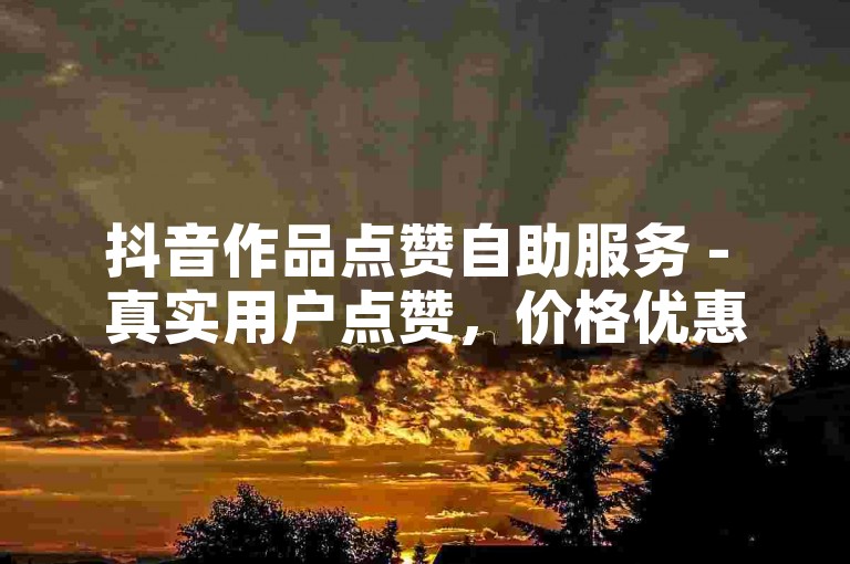 抖音作品点赞自助服务 - 真实用户点赞，价格优惠。