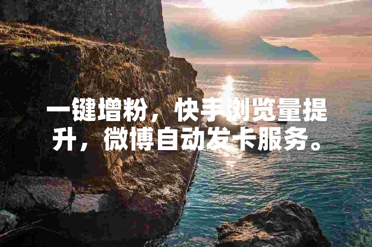 一键增粉，快手浏览量提升，微博自动发卡服务。