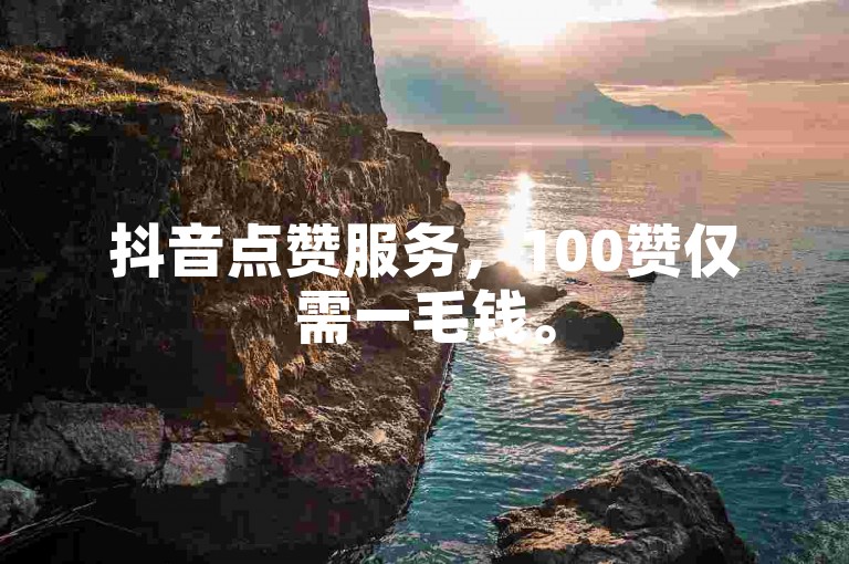 抖音点赞服务，100赞仅需一毛钱。