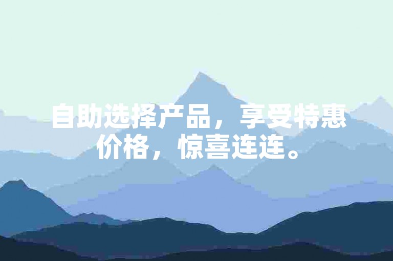 自助选择产品，享受特惠价格，惊喜连连。
