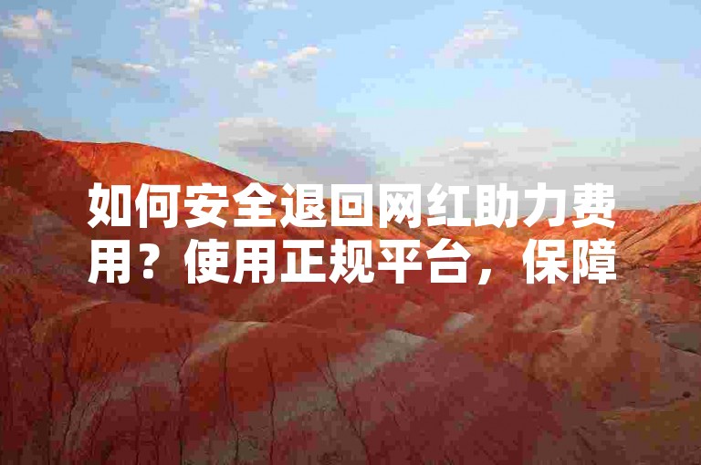 如何安全退回网红助力费用？使用正规平台，保障资金安全。