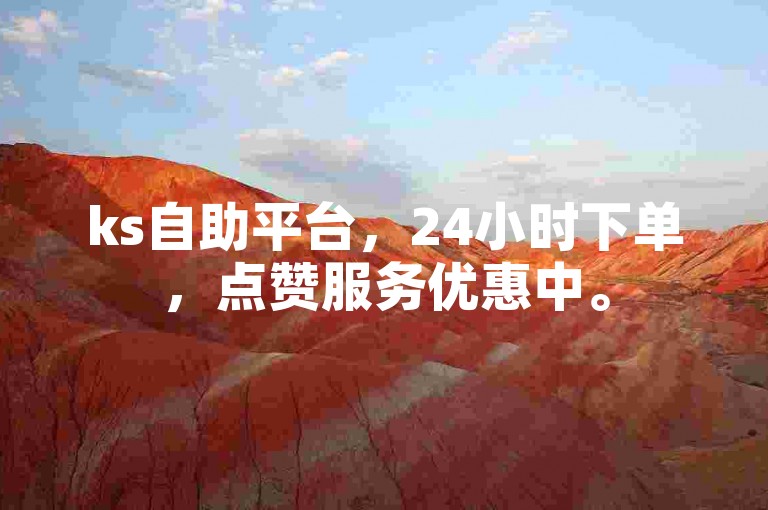 ks自助平台，24小时下单，点赞服务优惠中。