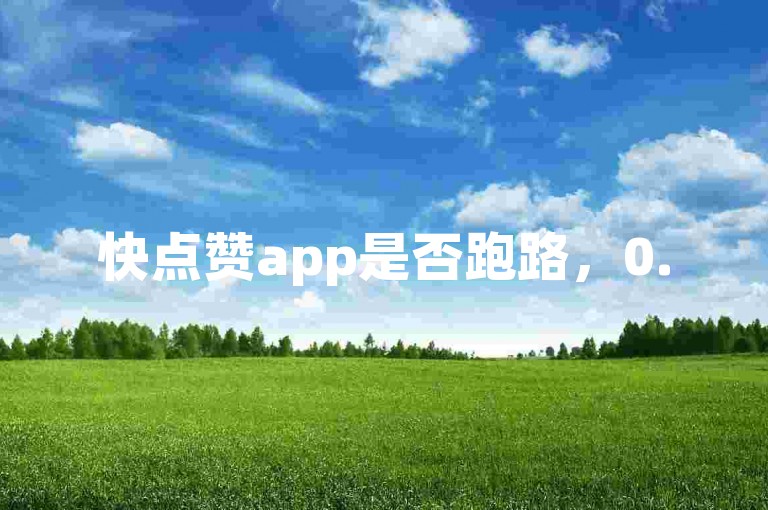 快点赞app是否跑路，0.5元买1000赞靠谱吗？