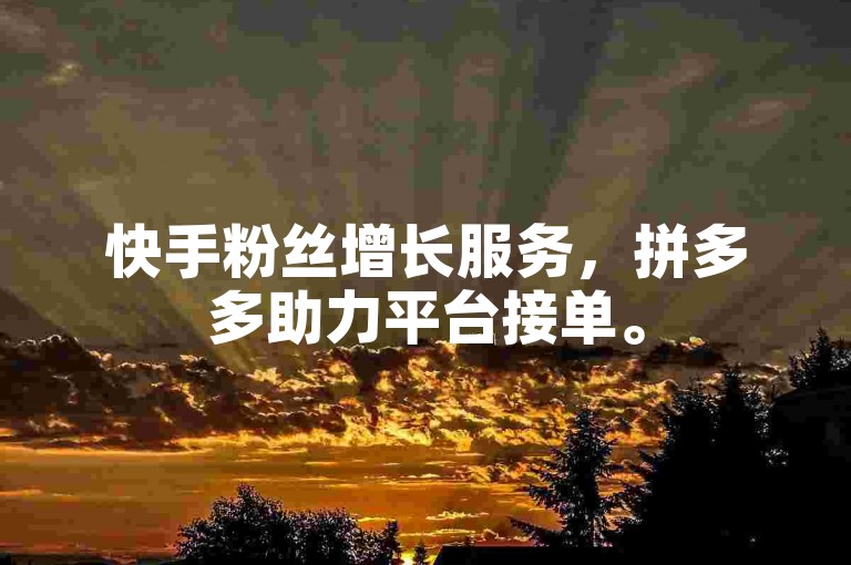 快手粉丝增长服务，拼多多助力平台接单。