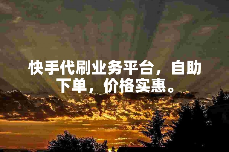 快手代刷业务平台，自助下单，价格实惠。