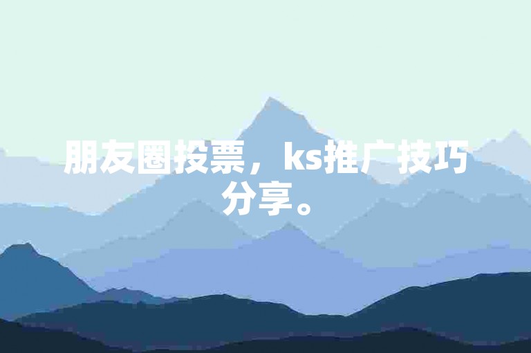 朋友圈投票，ks推广技巧分享。