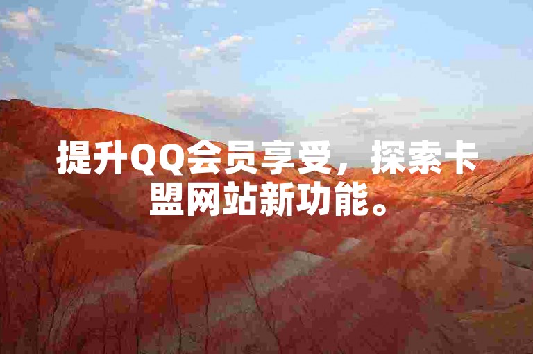 提升QQ会员享受，探索卡盟网站新功能。