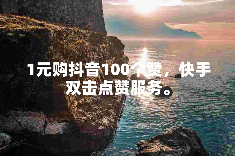 1元购抖音100个赞，快手双击点赞服务。
