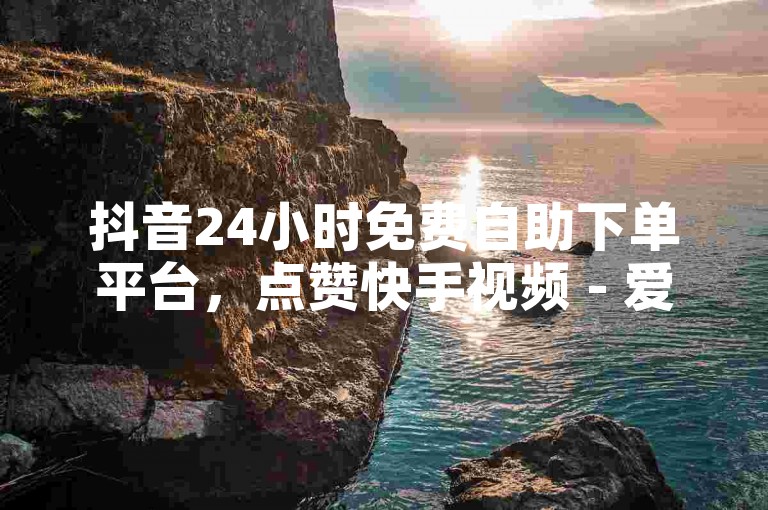 抖音24小时免费自助下单平台，点赞快手视频 - 爱Q技术自助服务 - 全网最低价24小时在线下单。