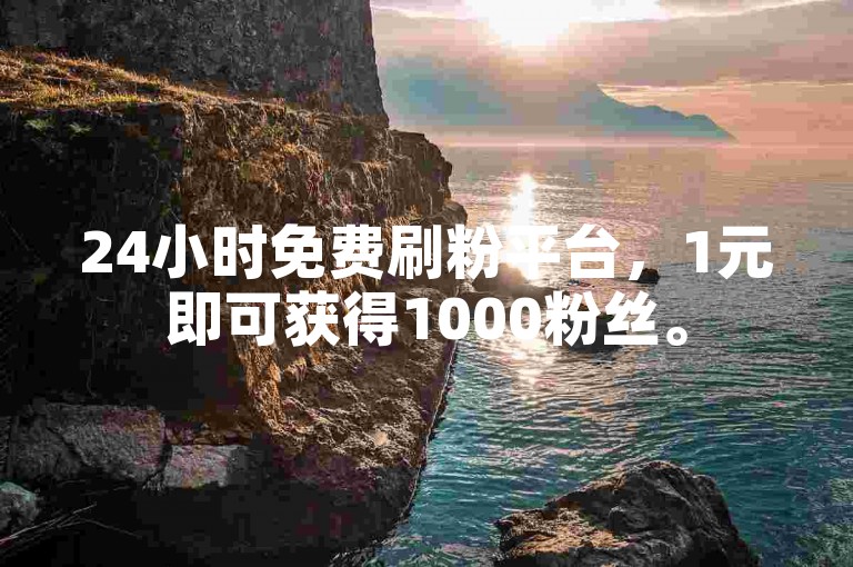 24小时免费刷粉平台，1元即可获得1000粉丝。