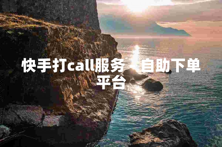 快手打call服务 - 自助下单平台